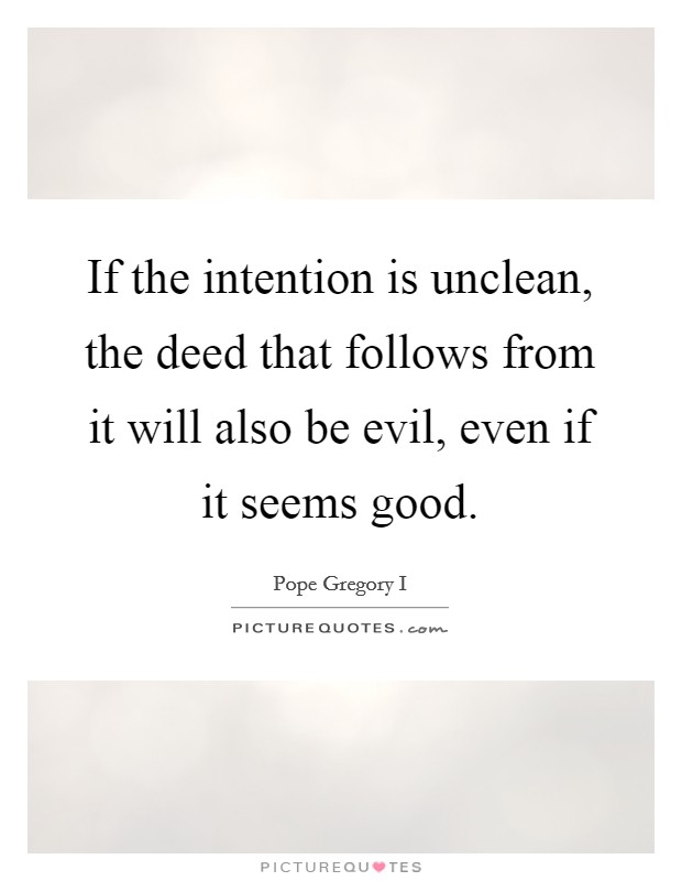 If the intention is unclean, the deed that follows from it will also be evil, even if it seems good. Picture Quote #1