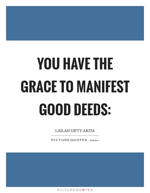 You have the grace to manifest good deeds: Picture Quote #1