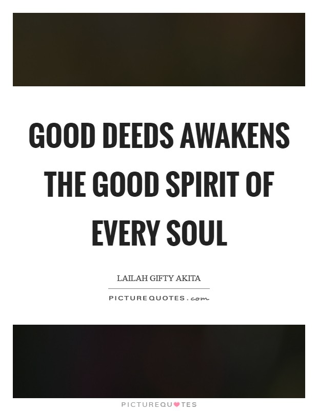 Good deeds awakens the good spirit of every soul Picture Quote #1