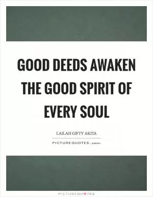 Good deeds awaken the good spirit of every soul Picture Quote #1