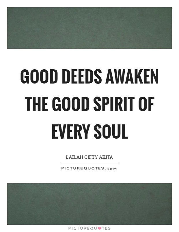 Good deeds awaken the good spirit of every soul Picture Quote #1