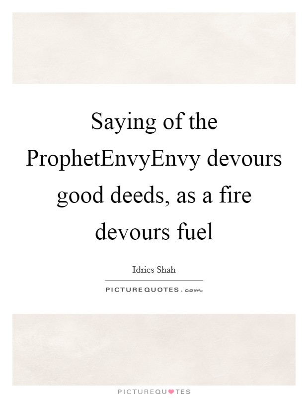 Saying of the ProphetEnvyEnvy devours good deeds, as a fire devours fuel Picture Quote #1