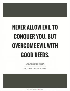 Never allow evil to conquer you. But overcome evil with good deeds Picture Quote #1