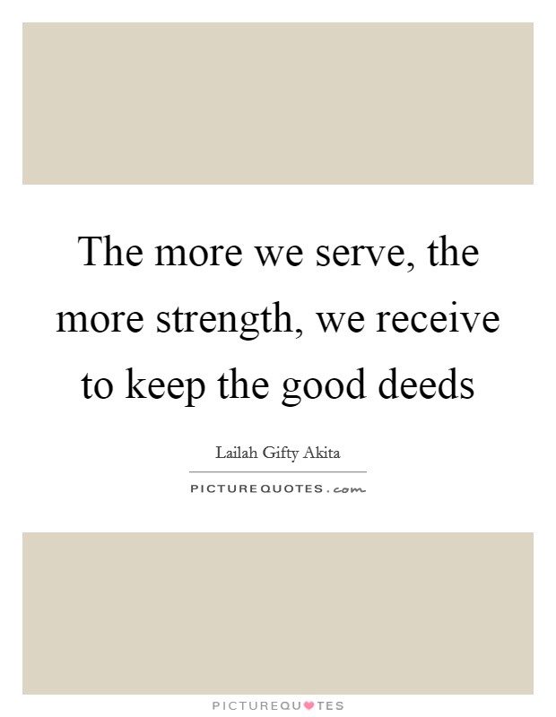The more we serve, the more strength, we receive to keep the good deeds Picture Quote #1