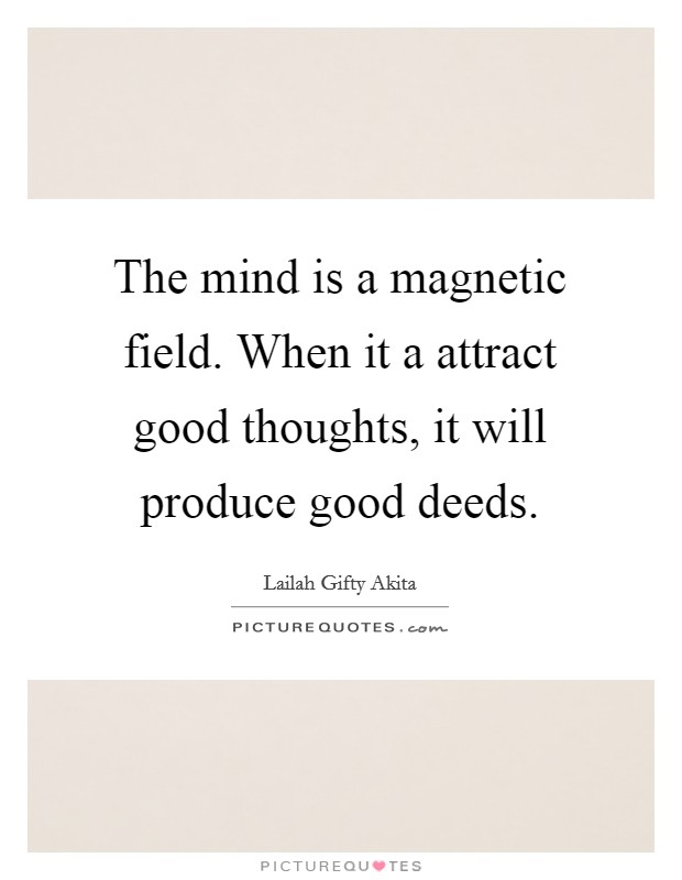 The mind is a magnetic field. When it a attract good thoughts, it will produce good deeds. Picture Quote #1