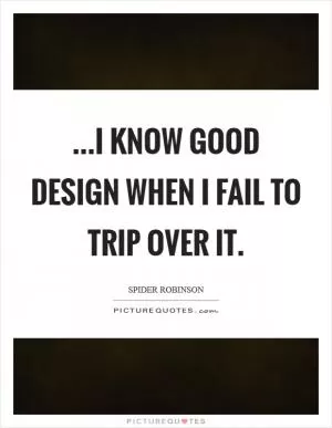 ...I know good design when I fail to trip over it Picture Quote #1