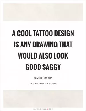 A cool tattoo design is any drawing that would also look good saggy Picture Quote #1
