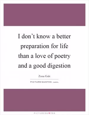 I don’t know a better preparation for life than a love of poetry and a good digestion Picture Quote #1