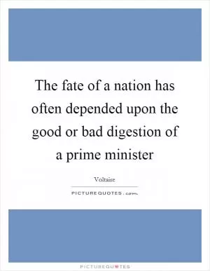 The fate of a nation has often depended upon the good or bad digestion of a prime minister Picture Quote #1