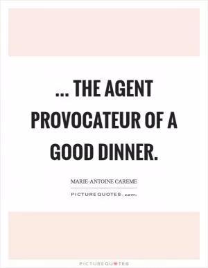 ... the agent provocateur of a good dinner Picture Quote #1