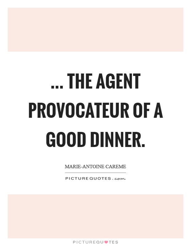 ... the agent provocateur of a good dinner. Picture Quote #1