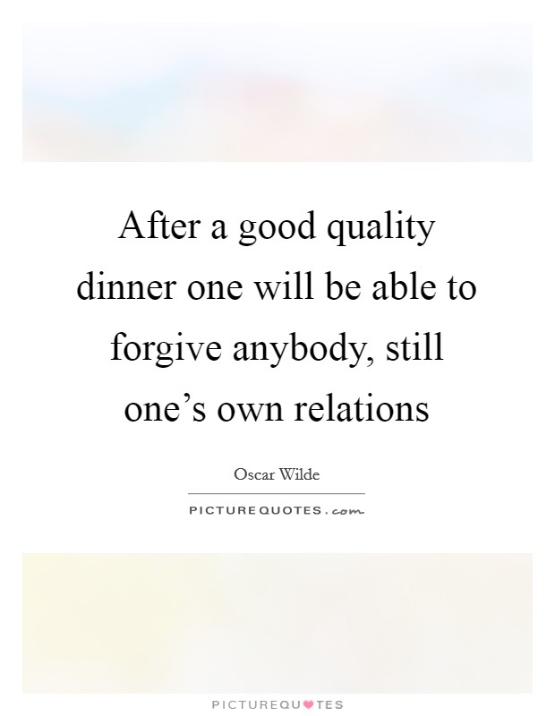 After a good quality dinner one will be able to forgive anybody, still one's own relations Picture Quote #1