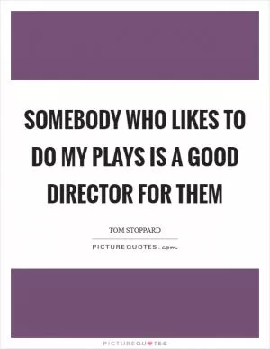 Somebody who likes to do my plays is a good director for them Picture Quote #1