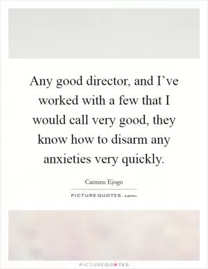 Any good director, and I’ve worked with a few that I would call very good, they know how to disarm any anxieties very quickly Picture Quote #1