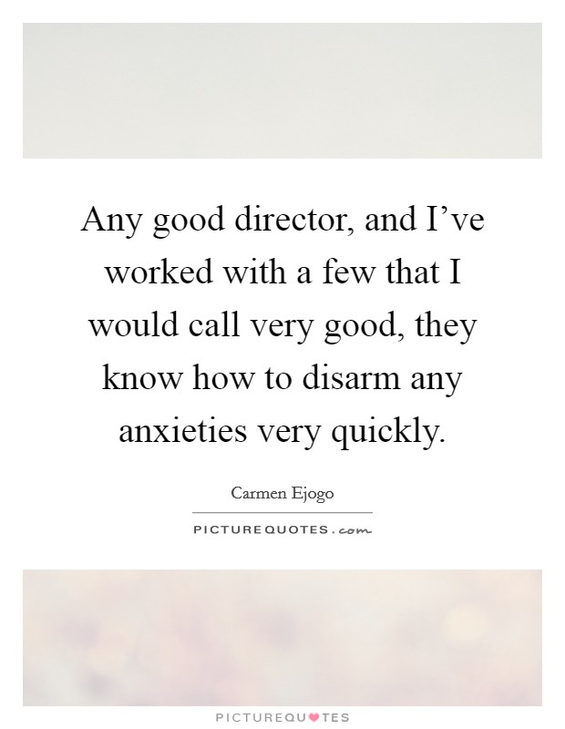Any good director, and I've worked with a few that I would call very good, they know how to disarm any anxieties very quickly. Picture Quote #1