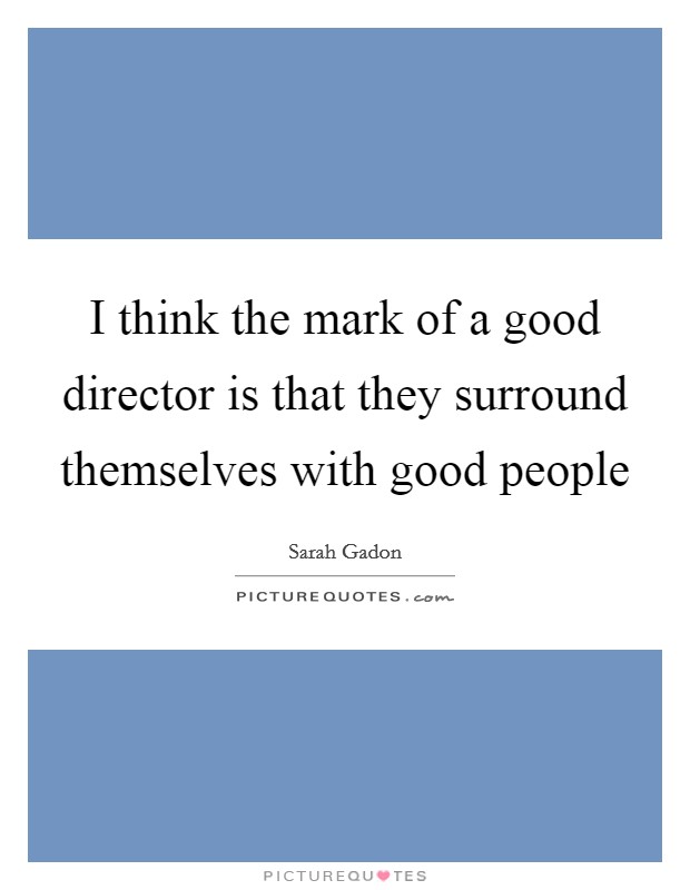 I think the mark of a good director is that they surround themselves with good people Picture Quote #1