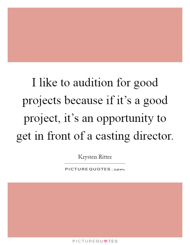 I like to audition for good projects because if it's a good project, it's an opportunity to get in front of a casting director. Picture Quote #1