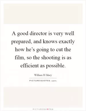 A good director is very well prepared, and knows exactly how he’s going to cut the film, so the shooting is as efficient as possible Picture Quote #1