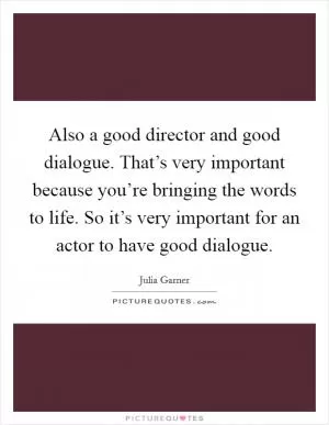 Also a good director and good dialogue. That’s very important because you’re bringing the words to life. So it’s very important for an actor to have good dialogue Picture Quote #1