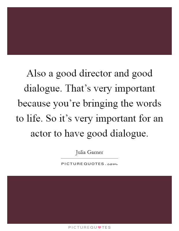 Also a good director and good dialogue. That's very important because you're bringing the words to life. So it's very important for an actor to have good dialogue. Picture Quote #1