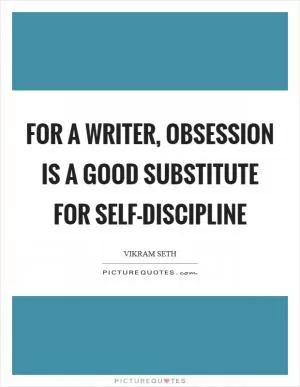 For a writer, obsession is a good substitute for self-discipline Picture Quote #1