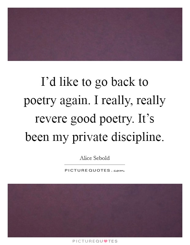 I'd like to go back to poetry again. I really, really revere good poetry. It's been my private discipline. Picture Quote #1