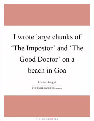 I wrote large chunks of ‘The Impostor’ and ‘The Good Doctor’ on a beach in Goa Picture Quote #1