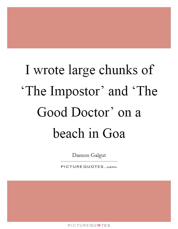 I wrote large chunks of ‘The Impostor' and ‘The Good Doctor' on a beach in Goa Picture Quote #1