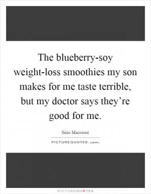 The blueberry-soy weight-loss smoothies my son makes for me taste terrible, but my doctor says they’re good for me Picture Quote #1