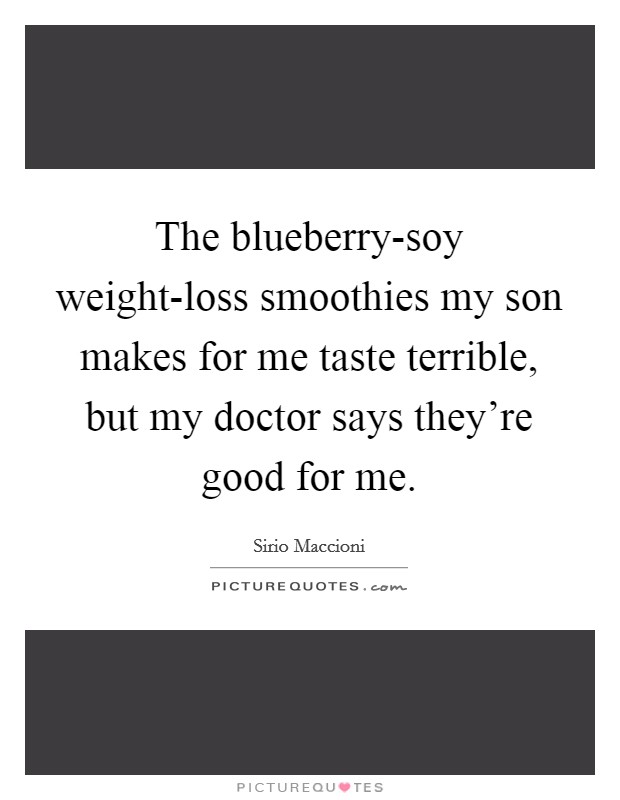 The blueberry-soy weight-loss smoothies my son makes for me taste terrible, but my doctor says they're good for me. Picture Quote #1