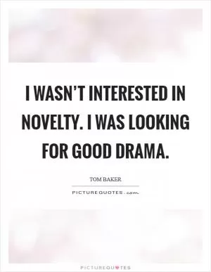 I wasn’t interested in novelty. I was looking for good drama Picture Quote #1