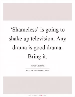 ‘Shameless’ is going to shake up television. Any drama is good drama. Bring it Picture Quote #1