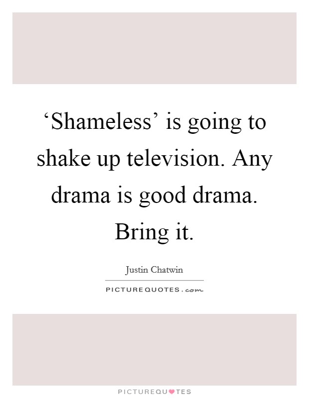 ‘Shameless' is going to shake up television. Any drama is good drama. Bring it. Picture Quote #1