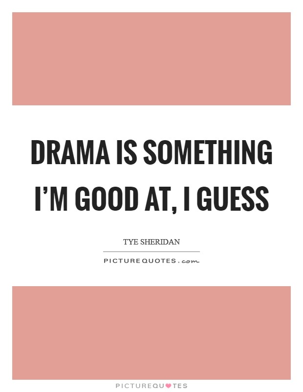 Drama is something I'm good at, I guess | Picture Quotes