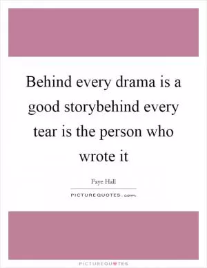Behind every drama is a good storybehind every tear is the person who wrote it Picture Quote #1