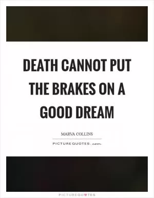 Death cannot put the brakes on a good dream Picture Quote #1