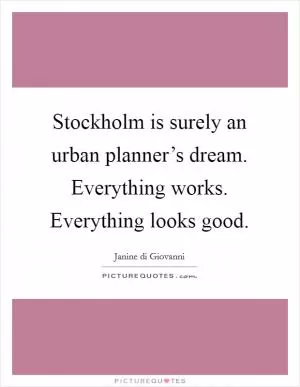 Stockholm is surely an urban planner’s dream. Everything works. Everything looks good Picture Quote #1