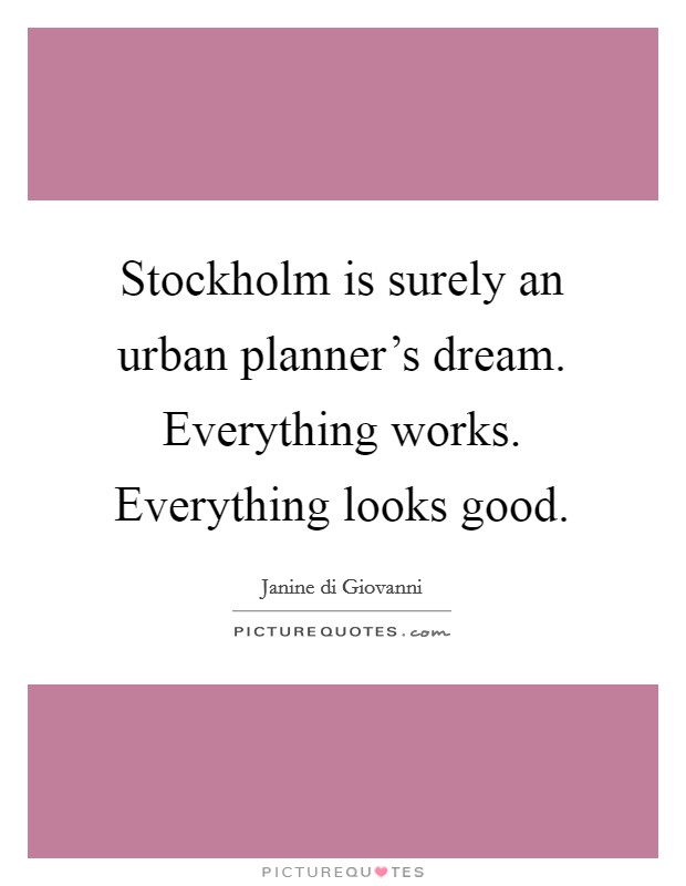Stockholm is surely an urban planner's dream. Everything works. Everything looks good. Picture Quote #1