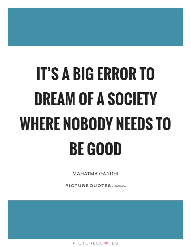 It's a big error to dream of a society where nobody needs to be good Picture Quote #1