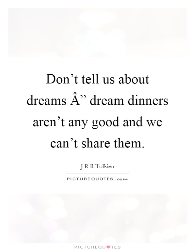 Don't tell us about dreams Â” dream dinners aren't any good and we can't share them. Picture Quote #1