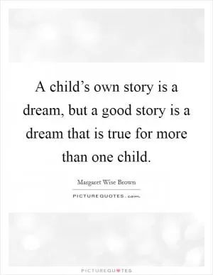 A child’s own story is a dream, but a good story is a dream that is true for more than one child Picture Quote #1