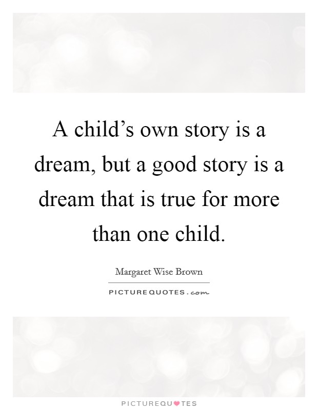 A child's own story is a dream, but a good story is a dream that is true for more than one child. Picture Quote #1