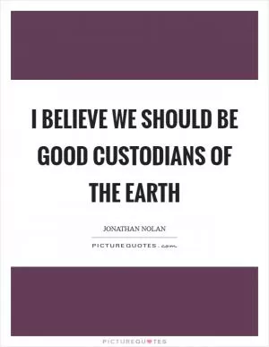 I believe we should be good custodians of the Earth Picture Quote #1