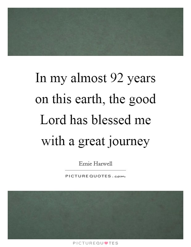 In my almost 92 years on this earth, the good Lord has blessed me with a great journey Picture Quote #1