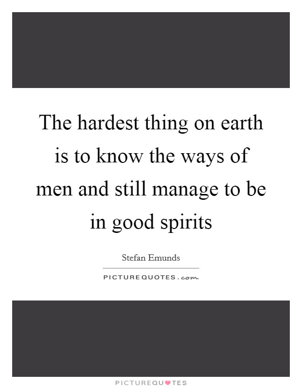 The hardest thing on earth is to know the ways of men and still manage to be in good spirits Picture Quote #1