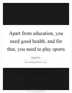 Apart from education, you need good health, and for that, you need to play sports Picture Quote #1