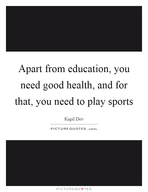 Apart from education, you need good health, and for that, you need to play sports Picture Quote #1