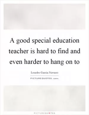 A good special education teacher is hard to find and even harder to hang on to Picture Quote #1