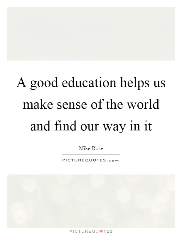 A good education helps us make sense of the world and find our way in it Picture Quote #1