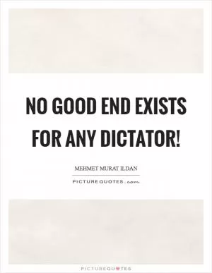 No good end exists for any dictator! Picture Quote #1